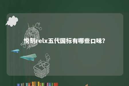悦刻relx五代国标有哪些口味
？ 